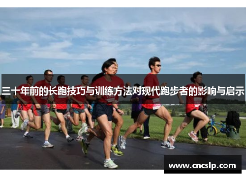 三十年前的长跑技巧与训练方法对现代跑步者的影响与启示 三十年前的长跑技巧与训练方法对现代跑步者的影响与启示